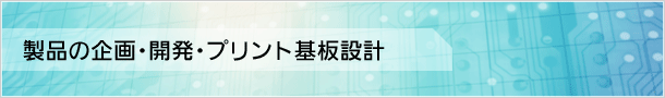 製品の企画・開発・プリント基板設計